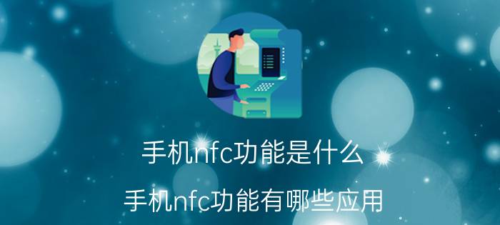 手机nfc功能是什么 手机nfc功能有哪些应用